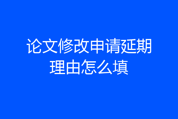 论文修改申请延期理由怎么填