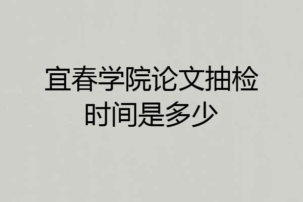 宜春学院论文抽检时间是多少