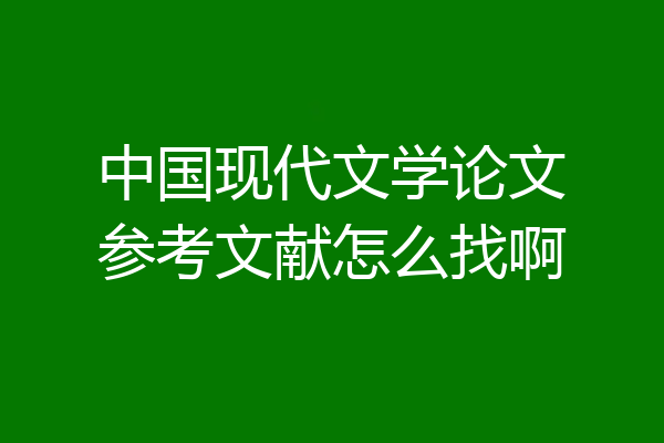中国现代文学论文参考文献怎么找啊
