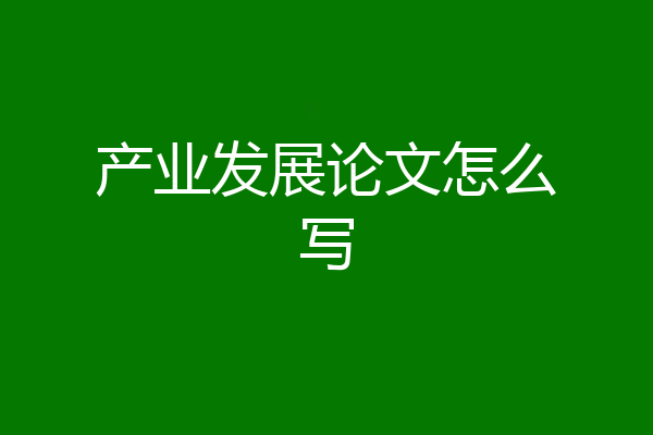 产业发展论文怎么写