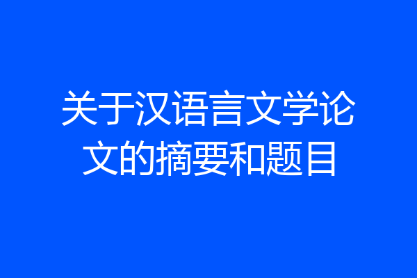 关于汉语言文学论文的摘要和题目