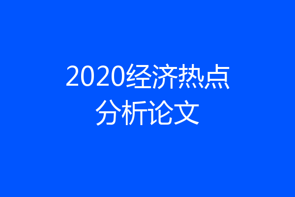 2020经济热点分析论文
