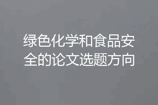 绿色化学和食品安全的论文选题方向