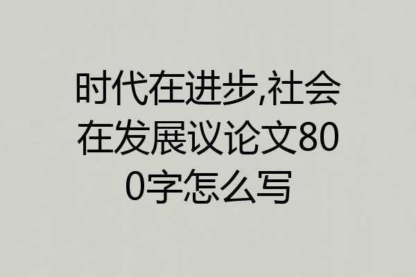 时代在进步,社会在发展议论文800字怎么写