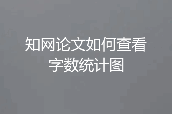 知网论文如何查看字数统计图