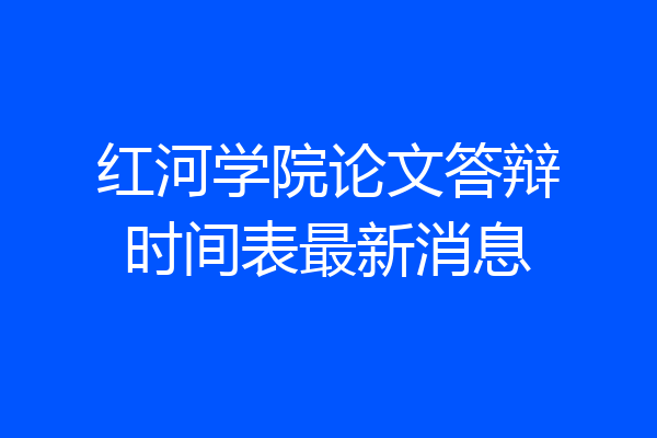 红河学院论文答辩时间表最新消息