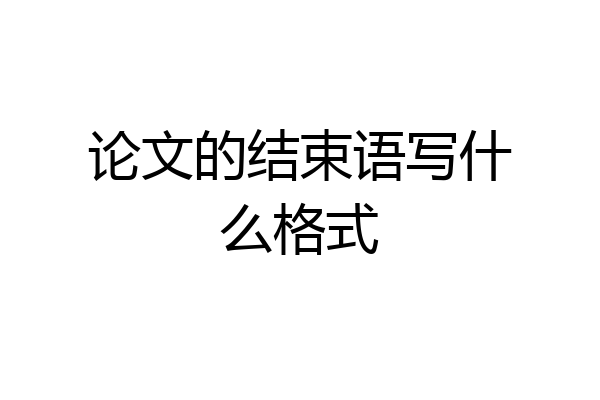 论文的结束语写什么格式