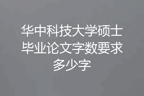 华中科技大学硕士毕业论文字数要求多少字