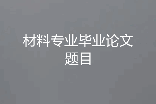 材料专业毕业论文题目