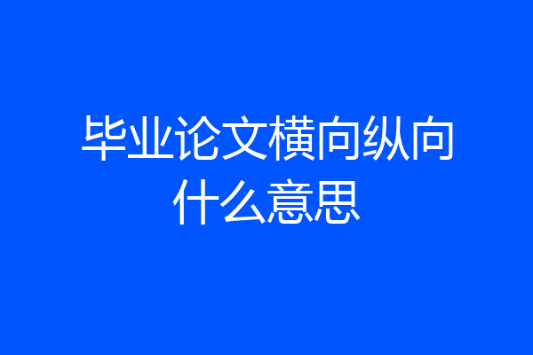 毕业论文横向纵向什么意思