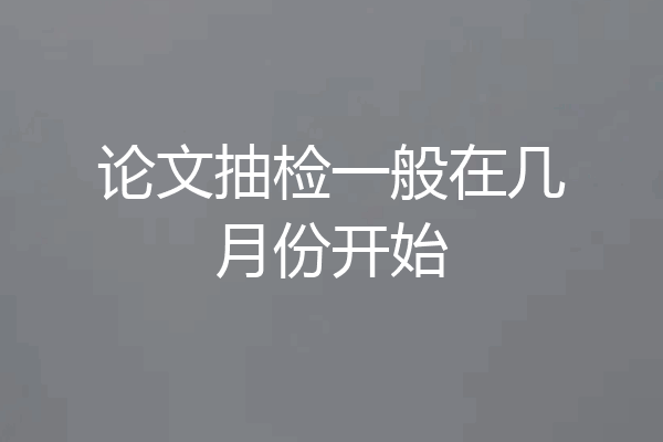 论文抽检一般在几月份开始