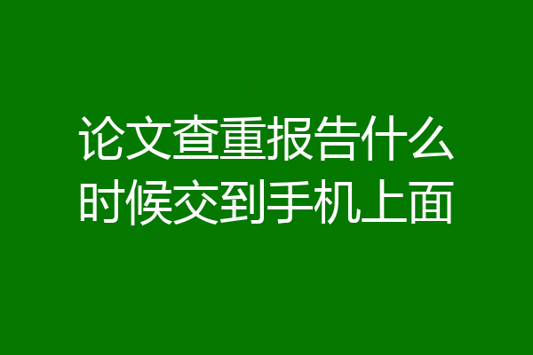 论文查重报告什么时候交到手机上面
