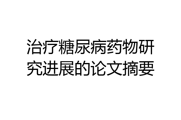 治疗糖尿病药物研究进展的论文摘要
