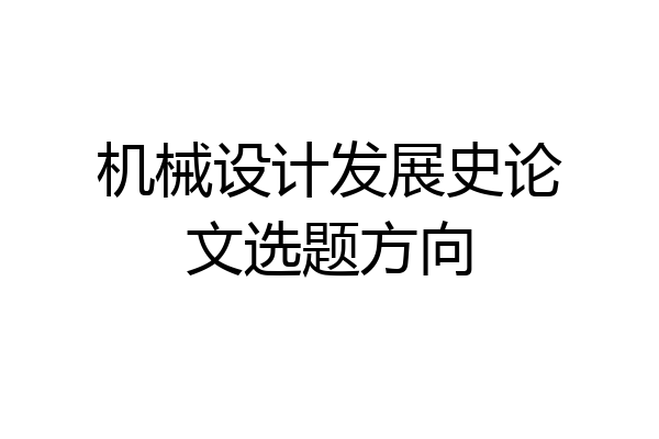 机械设计发展史论文选题方向