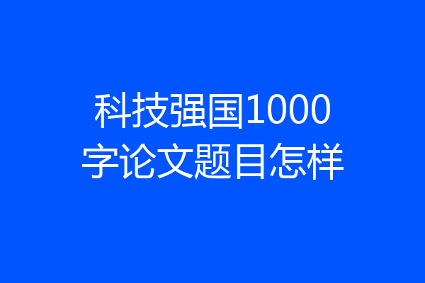 科技强国1000字论文题目怎样