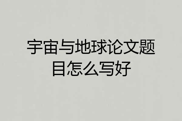 宇宙与地球论文题目怎么写好