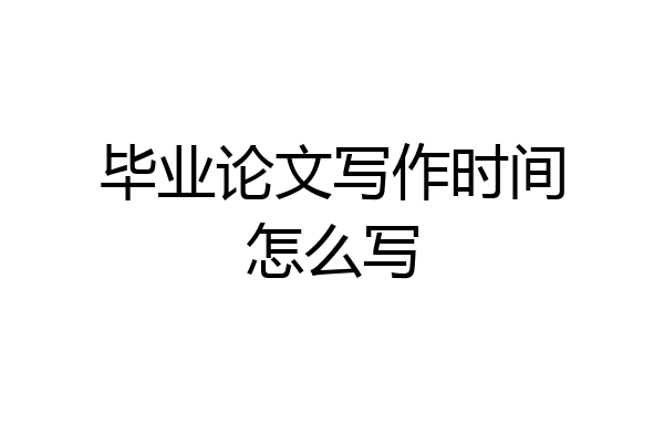 毕业论文写作时间怎么写