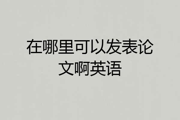 在哪里可以发表论文啊英语