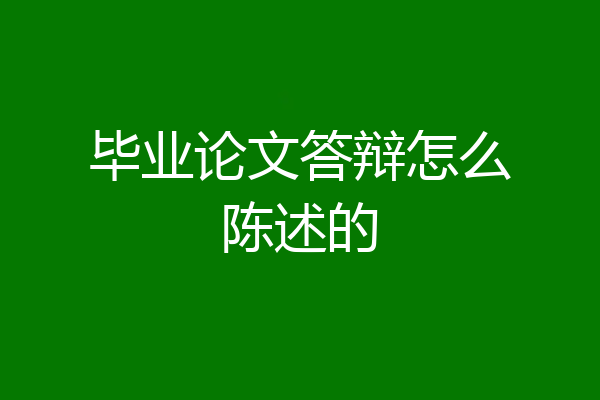 毕业论文答辩怎么陈述的