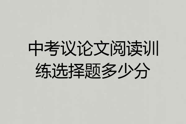 中考议论文阅读训练选择题多少分