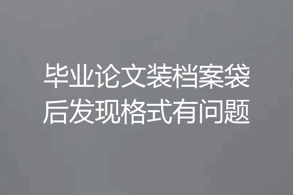 毕业论文装档案袋后发现格式有问题