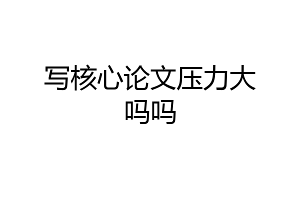 写核心论文压力大吗吗