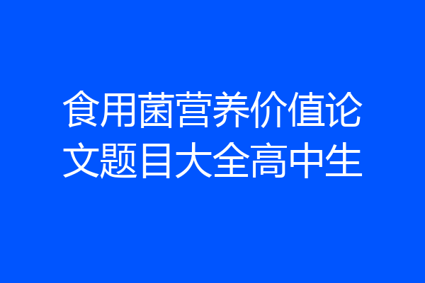 食用菌营养价值论文题目大全高中生