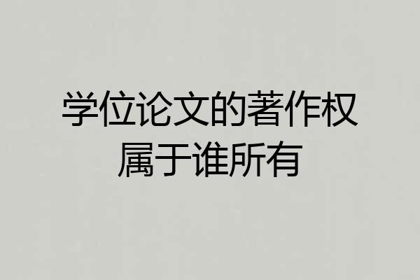 学位论文的著作权属于谁所有