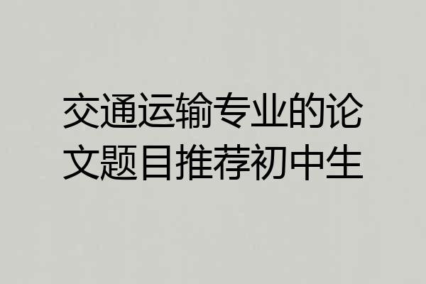 交通运输专业的论文题目推荐初中生