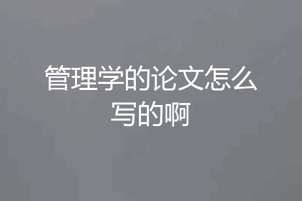 管理学的论文怎么写的啊