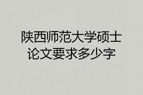 陕西师范大学硕士论文要求多少字