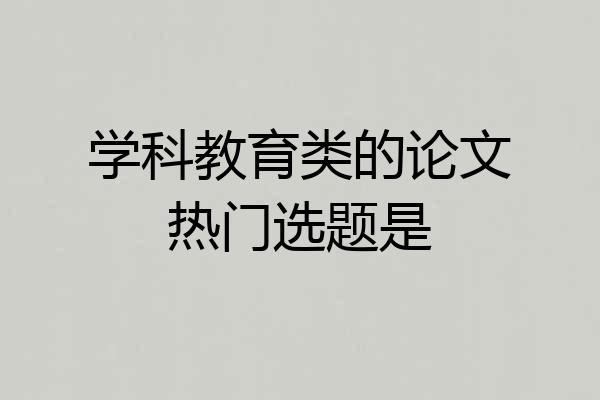 学科教育类的论文热门选题是