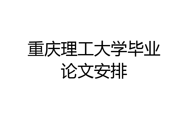 重庆理工大学毕业论文安排