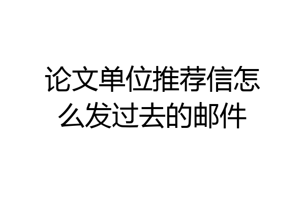 论文单位推荐信怎么发过去的邮件