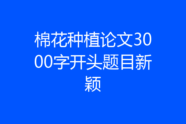 棉花种植论文3000字开头题目新颖