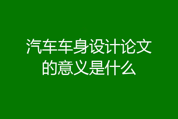 汽车车身设计论文的意义是什么