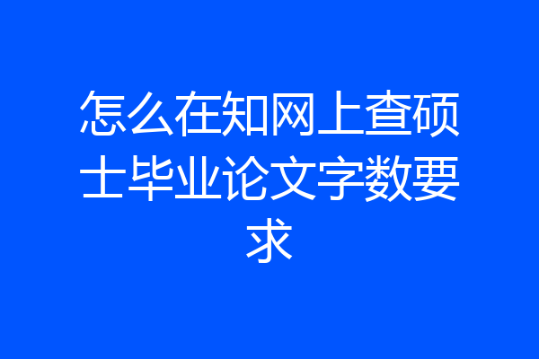 怎么在知网上查硕士毕业论文字数要求