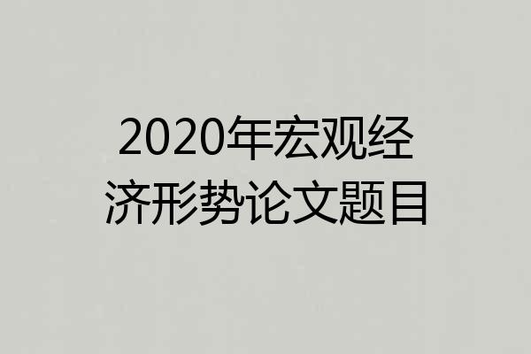 2020年宏观经济形势论文题目