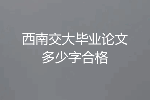 西南交大毕业论文多少字合格