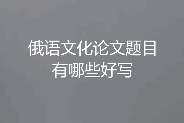俄语文化论文题目有哪些好写