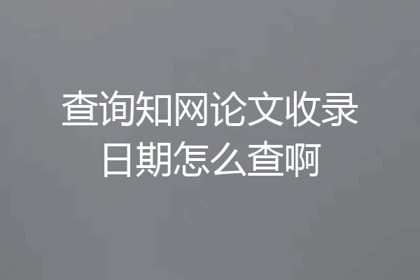 查询知网论文收录日期怎么查啊