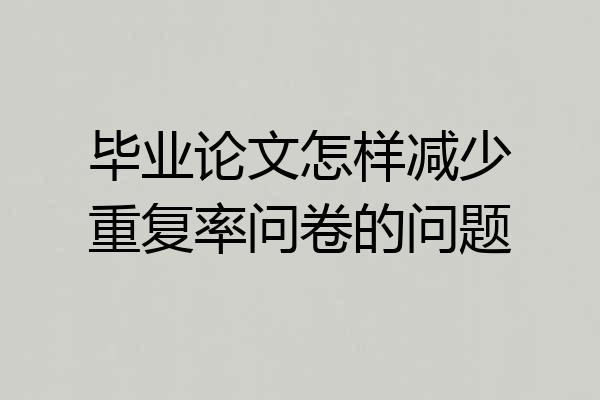 毕业论文怎样减少重复率问卷的问题