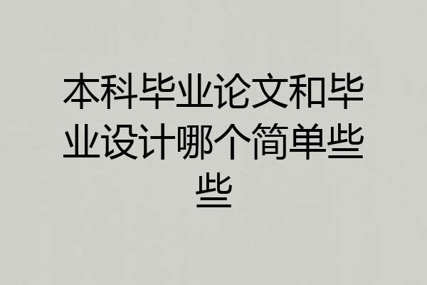 本科毕业论文和毕业设计哪个简单些些