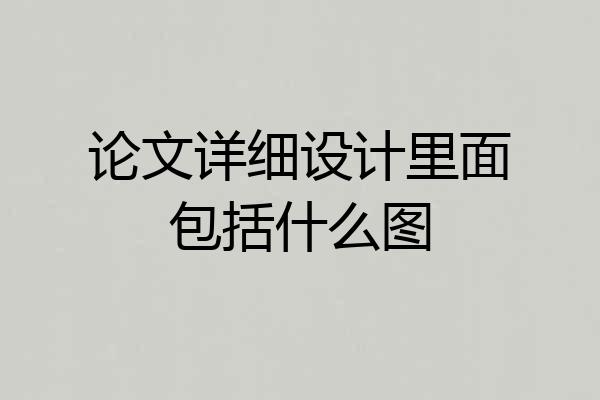 论文详细设计里面包括什么图