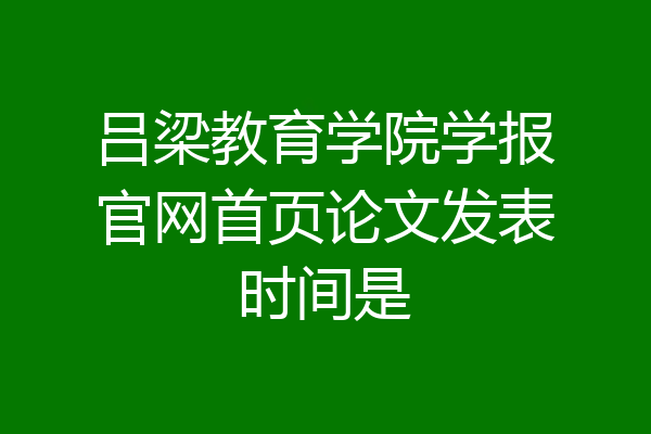 吕梁教育学院学报官网首页论文发表时间是