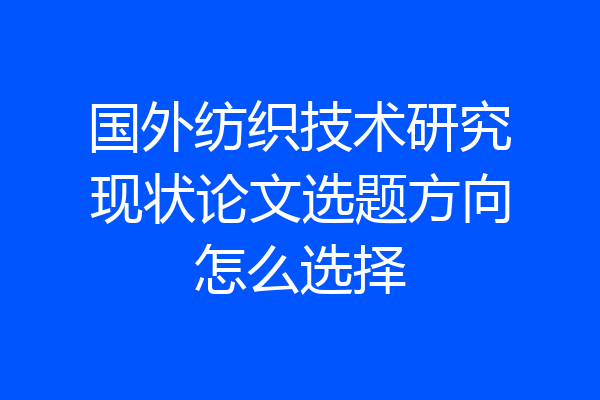 国外纺织技术研究现状论文选题方向怎么选择