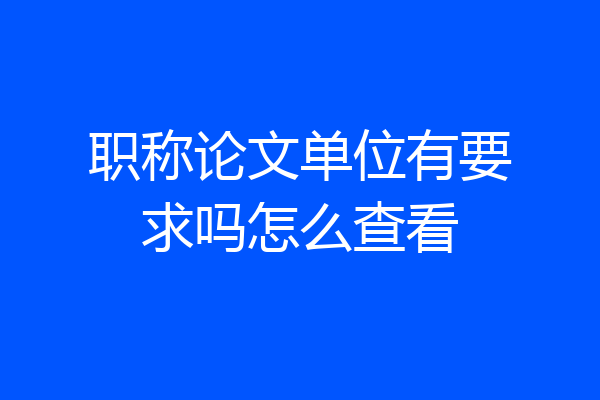 职称论文单位有要求吗怎么查看