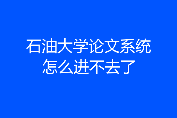 石油大学论文系统怎么进不去了