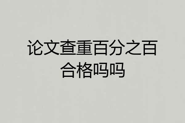 论文查重百分之百合格吗吗