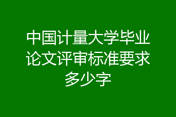 中国计量大学毕业论文评审标准要求多少字